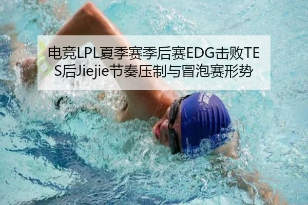 电竞LPL夏季赛季后赛EDG击败TES后Jiejie节奏压制与冒泡赛形势