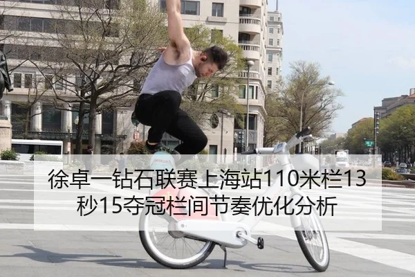 徐卓一钻石联赛上海站110米栏13秒15夺冠栏间节奏优化分析